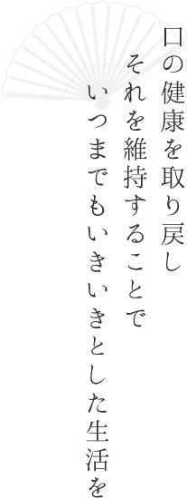 口の健康を取り戻しそれを維持することでいつまでもいきいきとした生活を